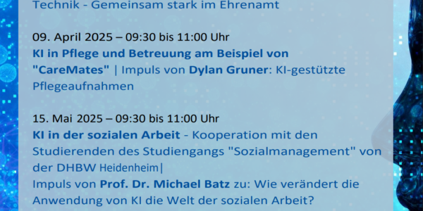 Termine und Themen der Dialogreihe: 12. März 2025 – 17:30 bis 19:00 Uhr Künstliche Intelligenz im freiwilligen sozialen Engagement | Impuls von Doris Schuppe zu: Mensch + Technik - Gemeinsam stark im Ehrenamt 09. April 2025 – 09:30 bis 11:00 Uhr KI in Pflege und Betreuung am Beispiel von 